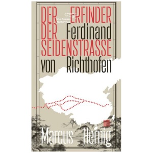 Hernig, Marcus: Ferdinand von Richthofen. Der Erfinder der Seidenstraße