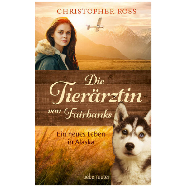 Ross, Christopher: Die Tierärztin von Fairbanks - Ein neues Leben in Alaska (Die Tierärztin von Fairbanks, Bd. 1)