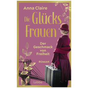 Claire, Anna: Die Glücksfrauen - Der Geschmack von Freiheit