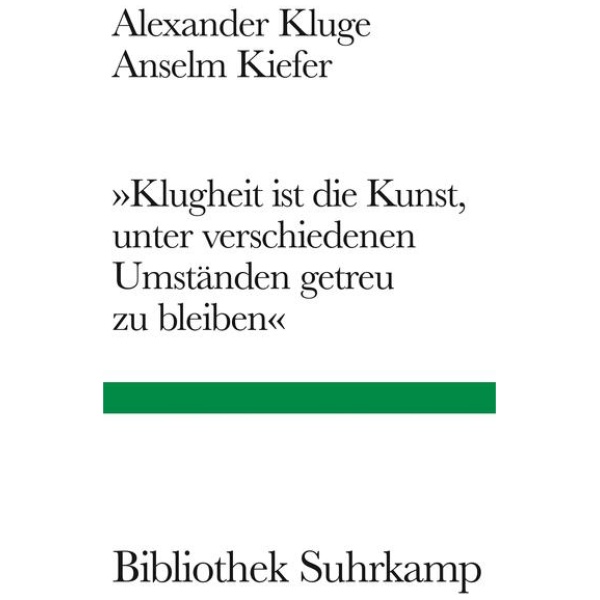 Kluge, Alexander; Kiefer, Anselm: »Klugheit ist die Kunst, unter verschiedenen Umständen getreu zu bleiben«